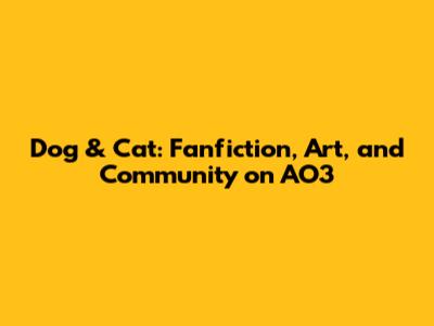 Dog & Cat: Fanfiction, Art, and Community on AO3