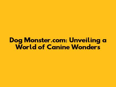 Dog Monster.com: Unveiling a World of Canine Wonders