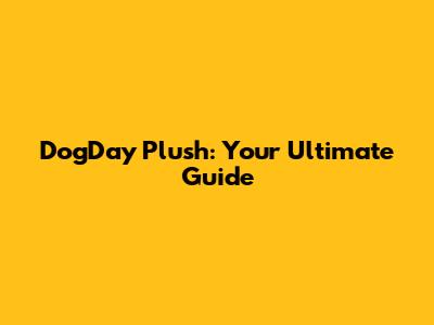 DogDay Plush: Your Ultimate Guide