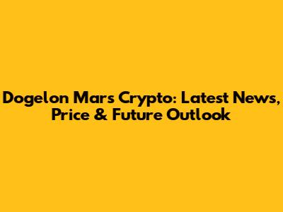 Dogelon Mars Crypto: Latest News, Price & Future Outlook