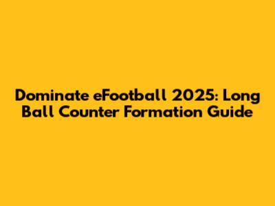 Dominate eFootball 2025: Long Ball Counter Formation Guide