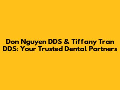 Don Nguyen DDS & Tiffany Tran DDS: Your Trusted Dental Partners
