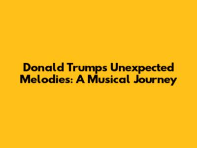 Donald Trump's Unexpected Melodies: A Musical Journey