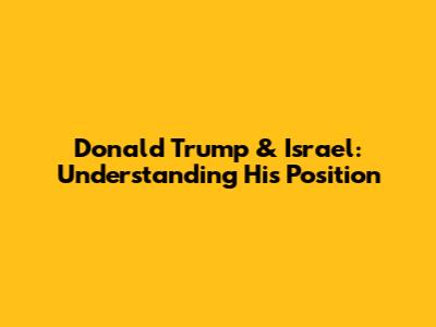 Donald Trump & Israel: Understanding His Position