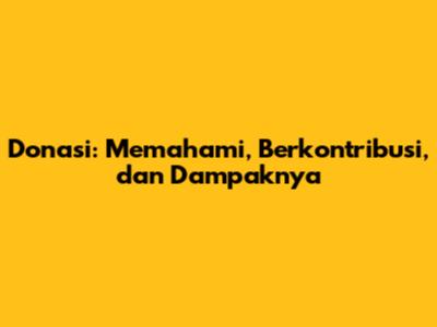 Donasi: Memahami, Berkontribusi, dan Dampaknya