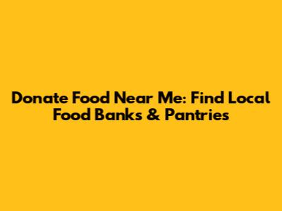 Donate Food Near Me: Find Local Food Banks & Pantries