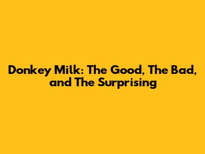 Donkey Milk: The Good, The Bad, and The Surprising