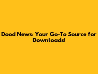 Dood News: Your Go-To Source for Downloads!