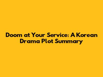 Doom at Your Service: A Korean Drama Plot Summary