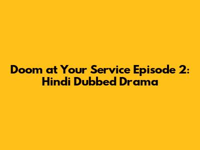 Doom at Your Service Episode 2: Hindi Dubbed Drama