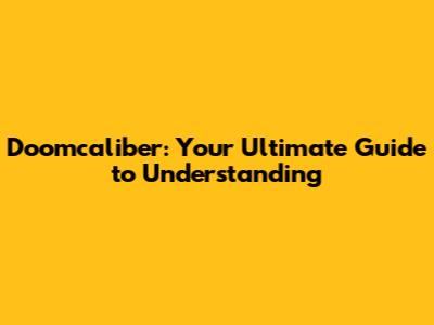 Doomcaliber: Your Ultimate Guide to Understanding