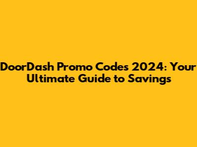 DoorDash Promo Codes 2024: Your Ultimate Guide to Savings