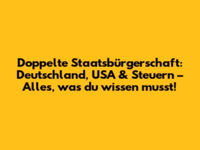 Doppelte Staatsbürgerschaft: Deutschland, USA & Steuern – Alles, was du wissen musst!