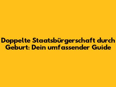 Doppelte Staatsbürgerschaft durch Geburt: Dein umfassender Guide