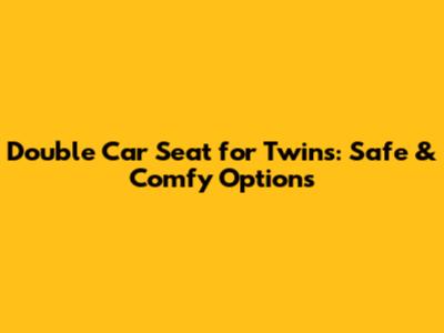 Double Car Seat for Twins: Safe & Comfy Options