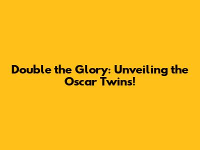 Double the Glory: Unveiling the Oscar Twins!