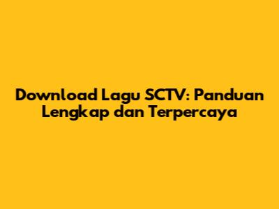 Download Lagu SCTV: Panduan Lengkap dan Terpercaya