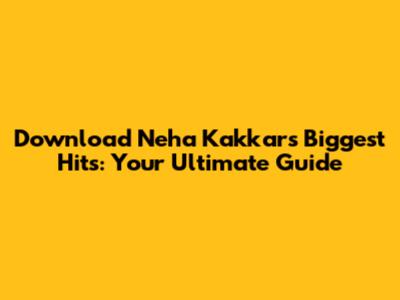 Download Neha Kakkar's Biggest Hits: Your Ultimate Guide