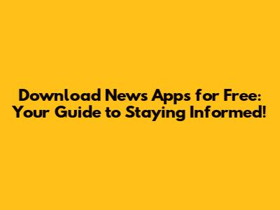 Download News Apps for Free: Your Guide to Staying Informed!