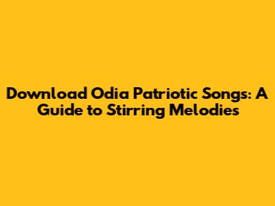 Download Odia Patriotic Songs: A Guide to Stirring Melodies