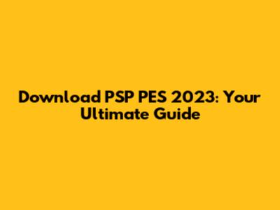 Download PSP PES 2023: Your Ultimate Guide
