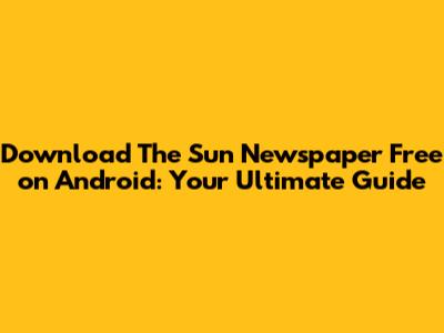 Download The Sun Newspaper Free on Android: Your Ultimate Guide