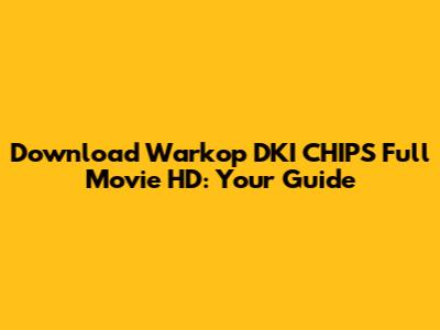 Download Warkop DKI CHIPS Full Movie HD: Your Guide