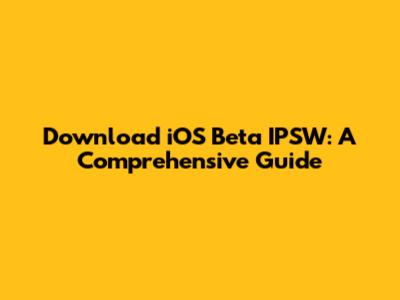 Download iOS Beta IPSW: A Comprehensive Guide