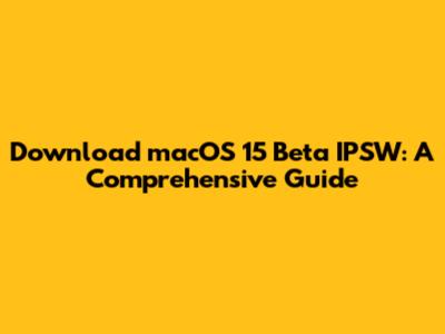 Download macOS 15 Beta IPSW: A Comprehensive Guide
