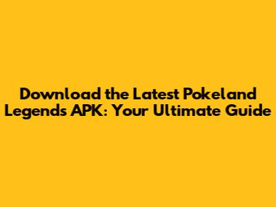 Download the Latest Pokeland Legends APK: Your Ultimate Guide