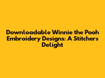 Downloadable Winnie the Pooh Embroidery Designs: A Stitcher's Delight