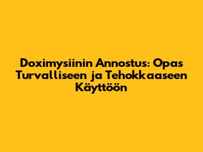 Doximysiinin Annostus: Opas Turvalliseen ja Tehokkaaseen Käyttöön