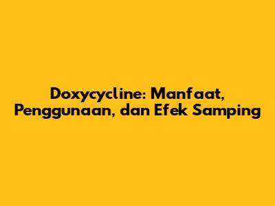 Doxycycline: Manfaat, Penggunaan, dan Efek Samping