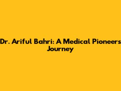 Dr. Ariful Bahri: A Medical Pioneer's Journey