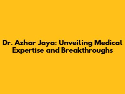 Dr. Azhar Jaya: Unveiling Medical Expertise and Breakthroughs