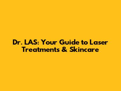 Dr. LAS: Your Guide to Laser Treatments & Skincare