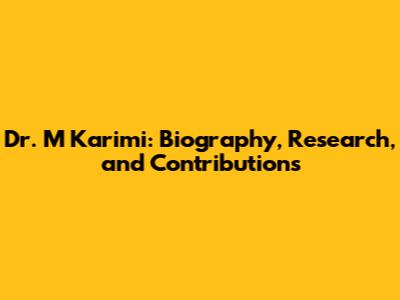 Dr. M Karimi: Biography, Research, and Contributions