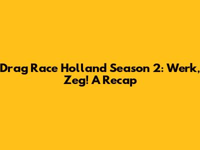 Drag Race Holland Season 2: Werk, Zeg! A Recap