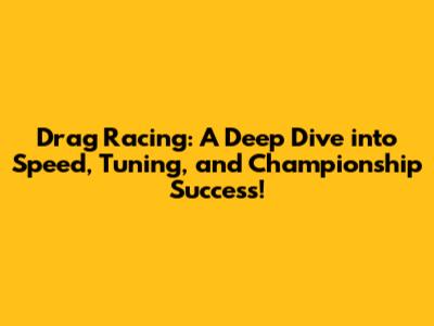 Drag Racing: A Deep Dive into Speed, Tuning, and Championship Success!