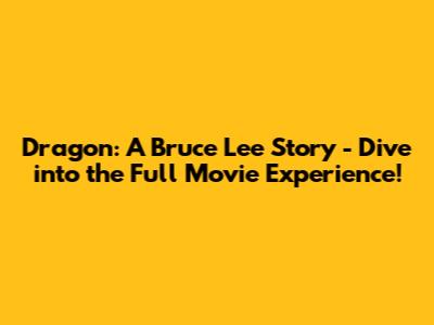 Dragon: A Bruce Lee Story - Dive into the Full Movie Experience!