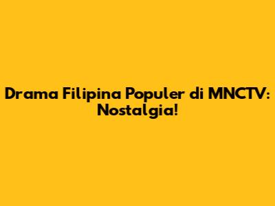 Drama Filipina Populer di MNCTV: Nostalgia!