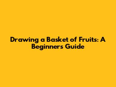 Drawing a Basket of Fruits: A Beginner's Guide