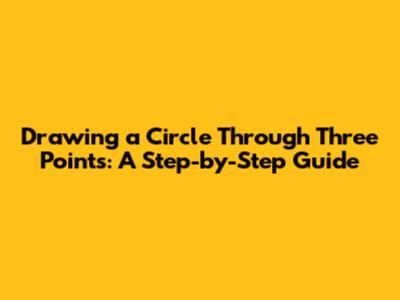 Drawing a Circle Through Three Points: A Step-by-Step Guide
