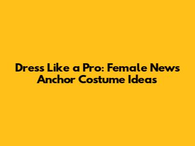 Dress Like a Pro: Female News Anchor Costume Ideas