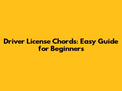 Driver License Chords: Easy Guide for Beginners