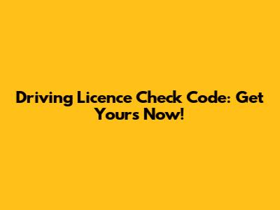 Driving Licence Check Code: Get Yours Now!