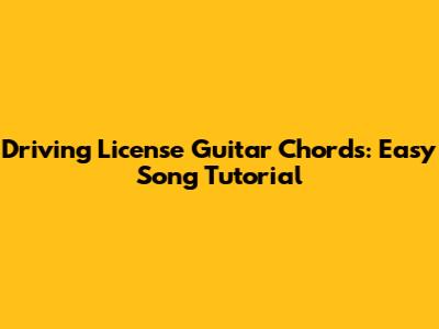 Driving License Guitar Chords: Easy Song Tutorial