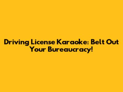 Driving License Karaoke: Belt Out Your Bureaucracy!