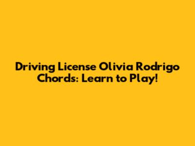 Driving License Olivia Rodrigo Chords: Learn to Play!
