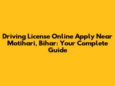 Driving License Online Apply Near Motihari, Bihar: Your Complete Guide